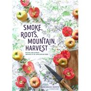 Smoke, Roots, Mountain, Harvest Recipes and Stories Inspired by My Appalachian Home 9781452168760