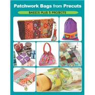 Patchwork Bags from Precuts: Basics Plus 5 Projects 9781589238770