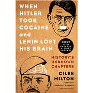 When Hitler Took Cocaine and Lenin Lost His Brain History's Unknown Chapters 9781250078773
