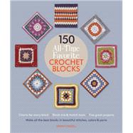 150 All-Time Favorite Crochet Blocks Make All the Best Blocks in Beautiful Stitches, Colors & Yarns 9781250068781