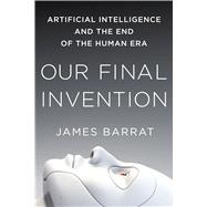 Our Final Invention Artificial Intelligence and the End of the Human Era 9781250058782