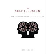 The Self Illusion How the Social Brain Creates Identity 9780199988785