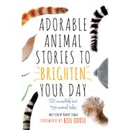 Adorable Animal Stories to Brighten Your Day 500 Incredible but True Animal Tales 9781780978796