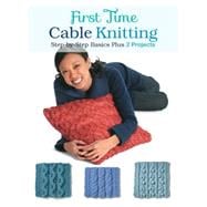 First Time Cable Knitting: Step-by-step Basics Plus 2 Projects 9781589238800