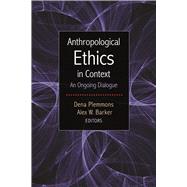 Anthropological Ethics in Context: An Ongoing Dialogue 9781611328806