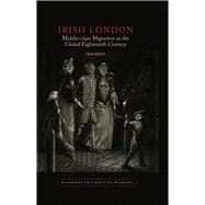 Irish London Middle-Class Migration in the Global Eighteenth Century 9781846318818