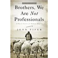 Brothers, We Are Not Professionals A Plea to Pastors for Radical Ministry, Updated and Expanded Edition 9781433678820