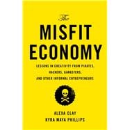 The Misfit Economy Lessons in Creativity from Pirates, Hackers, Gangsters and Other Tales of Informal Ingenuity 9781451688825