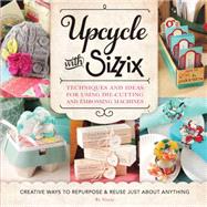 Upcycle With Sizzix: Techniques and Ideas for Using Sizzix Die-cutting and Embossing Machines - Creative Ways to Repurpose and Reuse Just About Anything 9781589238831