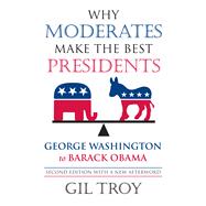 Why Moderates Make the Best Presidents: George Washington to Barack Obama 9780700618835