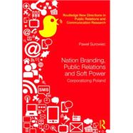 Nation Branding, Public Relations and Soft Power: Corporatising Poland 9781138818835