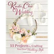 Rustic Chic Wedding: 55 Projects for Crafting Your Own Wedding Style 9780762448838