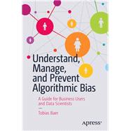Understand, Manage, and Prevent Algorithmic Bias 9781484248843