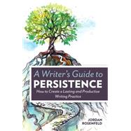 A Writer's Guide to Persistence: How to Create Lasting and Productive Writing Practice 9781599638843