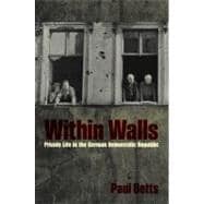 Within Walls : Private Life in the German Democratic Republic