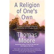 A Religion of One's Own: A Guide to Creating a Personal Spirituality in a Secular World 9781592408849
