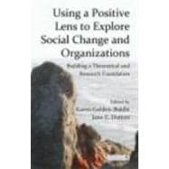 Using a Positive Lens to Explore Social Change and Organizations: Building a Theoretical and Research Foundation 9780415878852