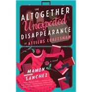 The Altogether Unexpected Disappearance of Atticus Craftsman A Novel 9781501118852
