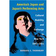 America's Japan and Japan's Performing Arts: Cultural Mobility and Exchange in New York, 1952-2011 9780472118854