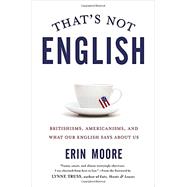That's Not English Britishisms, Americanisms, and What Our English Says About Us 9781592408856