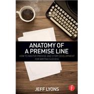 Anatomy of a Premise Line: How to Master Premise and Story Development for Writing Success 9781138838857