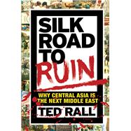 Silk Road to Ruin: Why Central Asia Is the Next Middle East 9781561638857