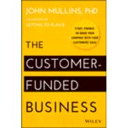 The Customer-funded Business: Start, Finance, or Grow Your Company With Your Customers' Cash 9781118878859