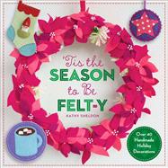?Tis the Season to Be Felt-y Over 40 Handmade Holiday Decorations 9781454708865
