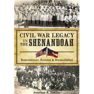 Civil War Legacy in the Shenandoah: Remembrance, Reunion & Reconciliation 9781626198883
