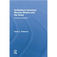 Antebellum American Women Writers and the Road: American Mobilities 9781138868885