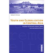 Youth and Globalization in Central Asia: Everyday Life Between Religion, Media, and International Donors 9783593398891