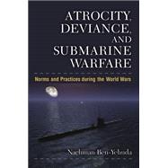 Atrocity, Deviance, and Submarine Warfare: Norms and Practices During the World Wars 9780472118892