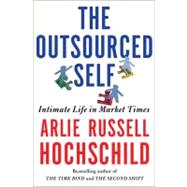 The Outsourced Self Intimate Life in Market Times 9780805088892
