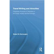 Travel Writing and Atrocities: Eyewitness Accounts of Colonialism in the Congo, Angola, and the Putumayo 9781138868892