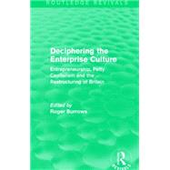 Deciphering the Enterprise Culture (Routledge Revivals): Entrepreneurship, Petty Capitalism and the Restructuring of Britain 9781138858893