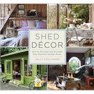 Shed Decor How to Decorate and Furnish Your Favorite Garden Room 9781454708896