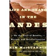Life and Death in the Andes On the Trail of Bandits, Heroes, and Revolutionaries 9781439168899