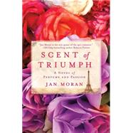 Scent of Triumph A Novel of Perfume and Passion 9781250048905