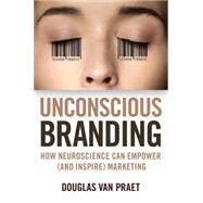 Unconscious Branding How Neuroscience Can Empower (and Inspire) Marketing 9781137278920
