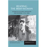 Reading the Irish Woman Studies in Cultural Encounters and Exchange, 1714-1960 9781846318924