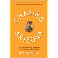 Chasing Arizona: One Man's Yearlong Obsession With the Grand Canyon State 9780816528929