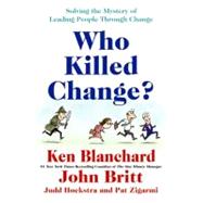 Who Killed Change? : Solving the Mystery of Leading People Through Change 9780061778933
