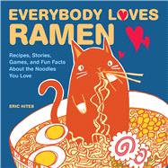 Everybody Loves Ramen Recipes, Stories, Games, and Fun Facts About the Noodles You Love 9781449478933