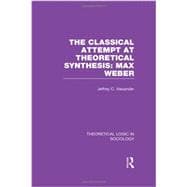 Classical Attempt at Theoretical Synthesis (Theoretical Logic in Sociology): Max Weber 9780415738934