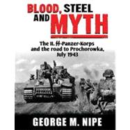 Blood, Steel, and Myth: The II.SS-Panzer-Korps and the Road to Prochorowka, July 1943 9780974838946