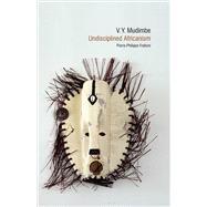V. Y. Mudimbe Undisciplined Africanism 9781846318948