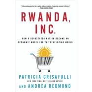 Rwanda, Inc.: How a Devastated Nation Became an Economic Model for the Developing World 9781137278951