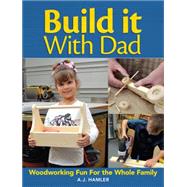 Build It With Dad: Woodworking Fun for the Whole Family 9781440338960
