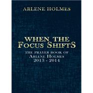 When the Focus Shifts: The Prayer Book of Arlene Holmes 2013 - 2014 9781496968975