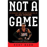 Not a Game The Incredible Rise and Unthinkable Fall of Allen Iverson 9781476778976